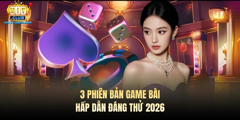 3 phiên bản game bài hấp dẫn đáng thử 2026